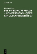 Cover-Bild zum Titel 'Die Friedhofsfrage - Konfessions- oder Simultanfriedhöfe?' von 'Eberhard Goes'