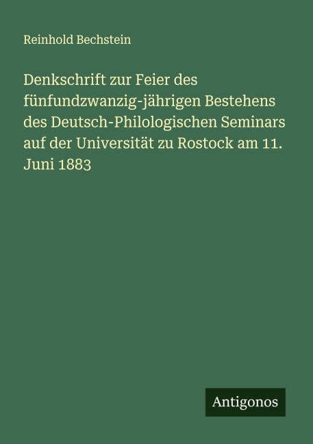 Denkschrift zur Feier des fünfundzwanzig-jährigen Bestehens des Deutsch-Philologischen Seminars auf der Universität zu Rostock am 11. Juni 1883 - Reinhold Bechstein