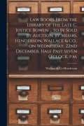 Cover-Bild zum Titel 'Law Books From the Library of the Late C. Justice Bowen ... to Be Sold by Auction, by Messrs. Henderson, Wallace & Co., on Wednesday, 22nd December, H' von ''