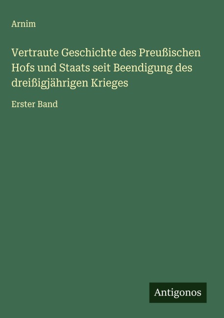 Vertraute Geschichte des Preußischen Hofs und Staats seit Beendigung des dreißigjährigen Krieges - Arnim