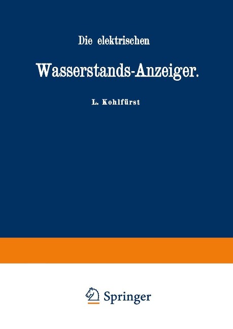 Die elektrischen Wasserstands-Anzeiger. Für Wasserten-und Maschinen-Techniker, Wasserleitungs - Ingenieure, Fabrikdirektoren, Industrielle u. s. w. - L. Kohlfürst