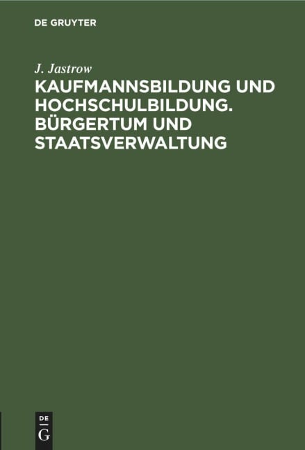 Kaufmannsbildung und Hochschulbildung. Bürgertum und Staatsverwaltung - J. Jastrow