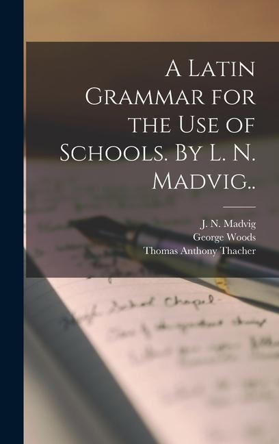 A Latin Grammar for the Use of Schools. By L. N. Madvig.. - George Woods, Thomas Anthony Thacher