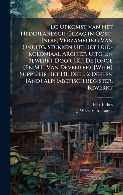 De Opkomst Van Het Nederlandsch Gezag in Oost-Indie, Verzameling Van Onuitg. Stukken Uit Het Oud-Koloniaal Archief, Uitg. En Bewerkt Door J.K.J. De Jonge (En M.L. Van Deventer). [With] Suppl. Op Het 13E Deel. 2 Deelen [And] Alphabetisch Register, Bewerkt - East Indies, J W G van Haarst