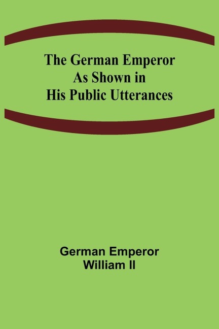 The German Emperor as Shown in His Public Utterances - German Emperor William II