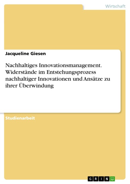 Nachhaltiges Innovationsmanagement. Widerstände im Entstehungsprozess nachhaltiger Innovationen und Ansätze zu ihrer Überwindung - Jacqueline Giesen