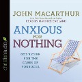 Anxious for Nothing Lib/E: God's Cure for the Cares of Your Soul - John F. Macarthur, John Macarthur