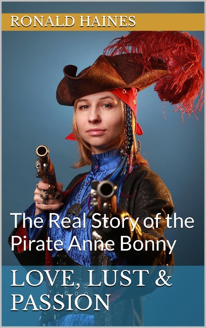 Love, Lust & Passion: The Real Story of the Pirate Anne Bonny (Real Pirate Stories) - Ronald Haines