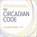 The Circadian Code Lib/E: Lose Weight, Supercharge Your Energy, and Transform Your Health from Morning to Midnight - Satchin Panda