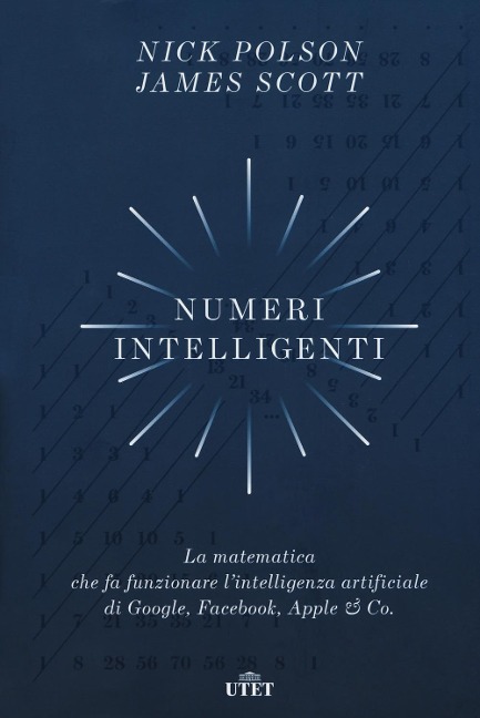 Numeri intelligenti. La matematica che fa funzionare l'intelligenza artificiale di Google, Facebook, Apple & Co. - Nick Polson, James Scott