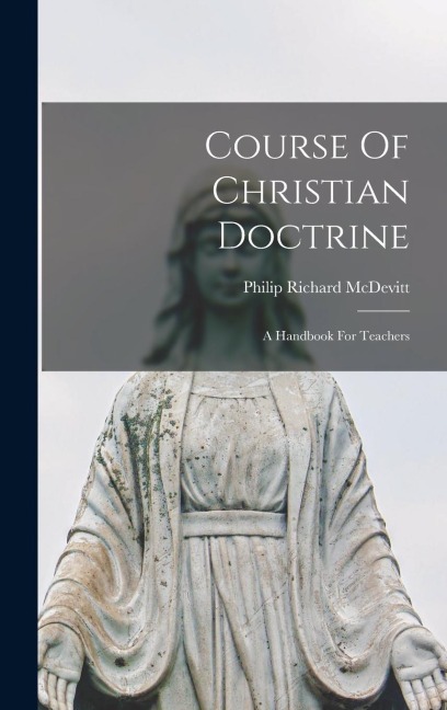 Course Of Christian Doctrine: A Handbook For Teachers - Philip Richard McDevitt