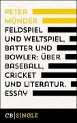 Feldspiel und Weltspiel, Batter und Bowler: Über Baseball, Cricket und Literatur - Peter Münder