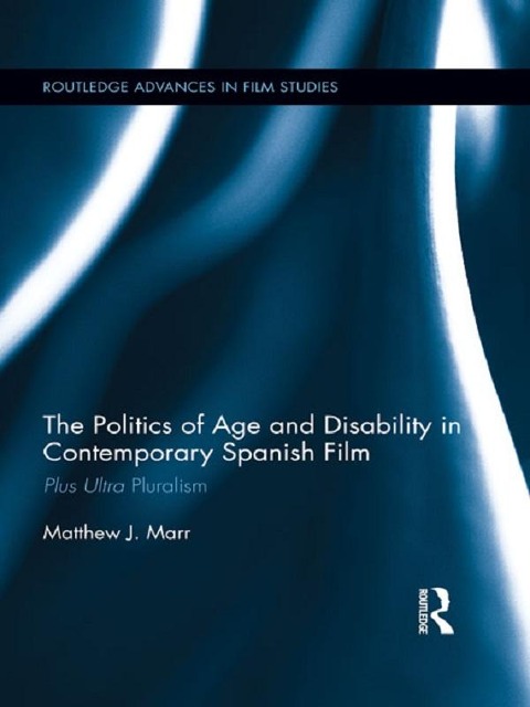 The Politics of Age and Disability in Contemporary Spanish Film - Matthew J. Marr