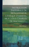 Cover-Bild zum Titel 'Instruction Pastorale De Monseigneur L'évêque D'amiens, Mgr Louis Charles De Machault...' von 'Église Catholique'