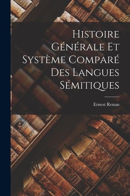 Histoire Générale Et Système Comparé Des Langues Sémitiques - Ernest Renan