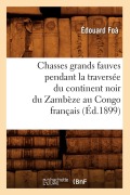 Cover-Bild zum Titel 'Chasses Grands Fauves Pendant La Traversée Du Continent Noir Du Zambèze Au Congo Français (Éd.1899)' von 'Édouard Foà'