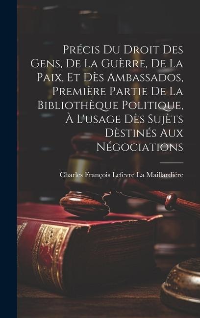 Précis Du Droit Des Gens, De La Guèrre, De La Paix, Et Dès Ambassados, Première Partie De La Bibliothèque Politique, À L'usage Dès Sujèts Dèstinés Aux - Charles François Lefe La Maillardiére