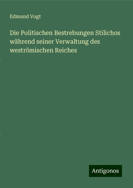 Die Politischen Bestrebungen Stilichos während seiner Verwaltung des weströmischen Reiches - Edmund Vogt