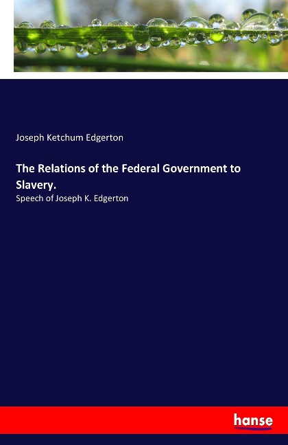 The Relations of the Federal Government to Slavery. - Joseph Ketchum Edgerton