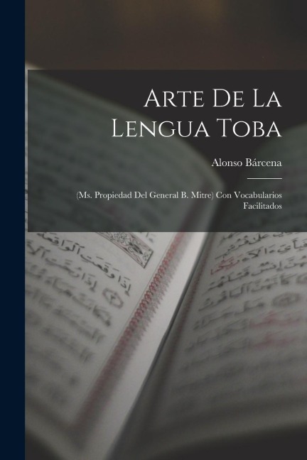 Arte De La Lengua Toba: (Ms. Propiedad Del General B. Mitre) Con Vocabularios Facilitados - Alonso Bárcena