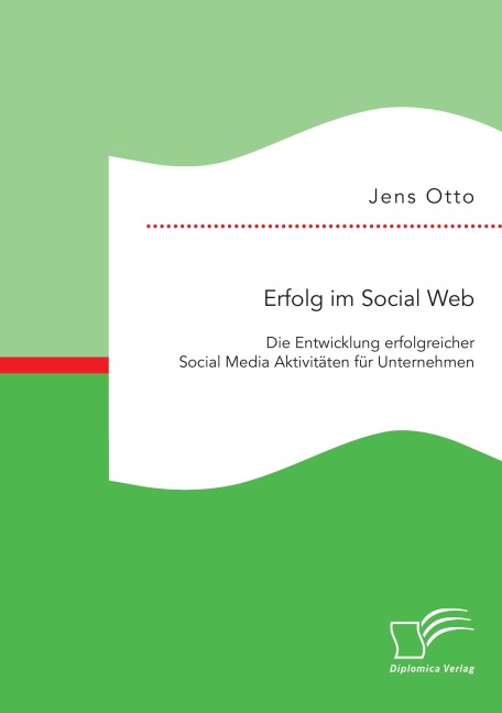 Erfolg im Social Web: Die Entwicklung erfolgreicher Social Media Aktivitäten für Unternehmen - Jens Otto