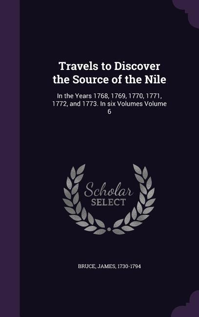 Travels to Discover the Source of the Nile: In the Years 1768, 1769, 1770, 1771, 1772, and 1773. In six Volumes Volume 6 - James Bruce