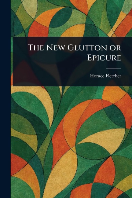The New Glutton or Epicure - Horace Fletcher