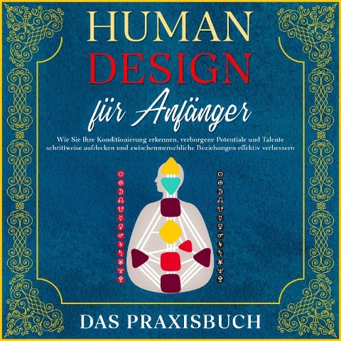 Human Design für Anfänger - Das Praxisbuch: Wie Sie Ihre Konditionierung erkennen, verborgene Potentiale und Talente schrittweise aufdecken und zwischenmenschliche Beziehungen effektiv verbessern - Anna-Lena Mössinger