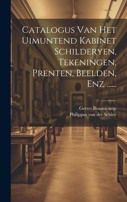 Catalogus Van Het Uimuntend Kabinet Schilderyen, Tekeningen, Prenten, Beelden, Enz ...... - Gerret Braamcamp