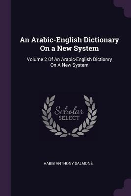An Arabic-English Dictionary On a New System - Habib Anthony Salmoné