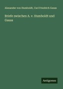 Cover-Bild zum Titel 'Briefe zwischen A. v. Humboldt und Gauss' von 'Alexander Von Humboldt, Carl Friedrich Gauss'
