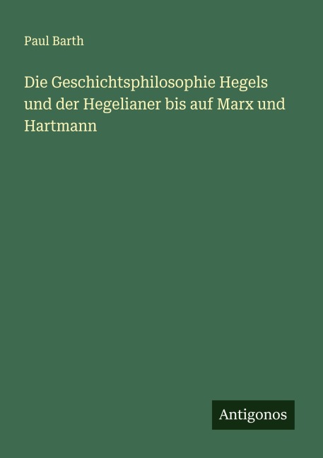 Die Geschichtsphilosophie Hegels und der Hegelianer bis auf Marx und Hartmann - Paul Barth