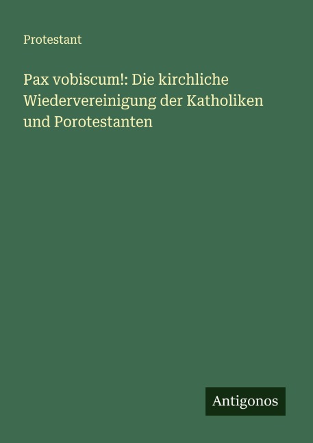 Pax vobiscum!: Die kirchliche Wiedervereinigung der Katholiken und Porotestanten - Protestant