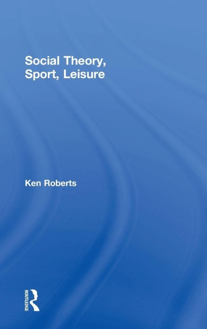 Social Theory, Sport, Leisure - Ken Roberts