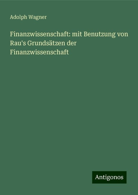 Finanzwissenschaft: mit Benutzung von Rau's Grundsätzen der Finanzwissenschaft - Adolph Wagner