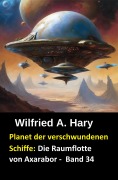 Cover-Bild zum Titel 'Planet der verschwundenen Schiffe: Die Raumflotte von Axarabor -  Band 34' von 'Wilfried A. Hary'