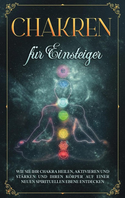 Chakren für Einsteiger: Wie Sie Ihr Chakra heilen, aktivieren und stärken und Ihren Körper auf einer neuen spirituellen Ebene entdecken - Amelie Rosenstein