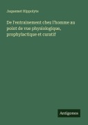 Cover-Bild zum Titel 'De l'entrainement chez l'homme au point de vue physiologique, prophylactique et curatif' von 'Jaquemet Hippolyte'