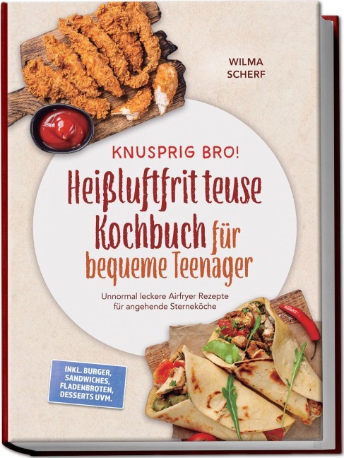 Knusprig Bro! Heißluftfritteuse Kochbuch für bequeme Teenager: Unnormal leckere Airfryer Rezepte für angehende Sterneköche - inkl. Burger, Sandwiches, Fladenbroten, Desserts uvm. - Wilma Scherf