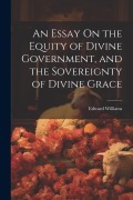 Cover-Bild zum Titel 'An Essay On the Equity of Divine Government, and the Sovereignty of Divine Grace' von 'Edward Williams'