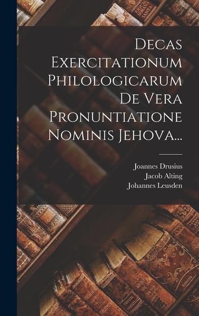 Decas Exercitationum Philologicarum De Vera Pronuntiatione Nominis Jehova... - Joannes Drusius, Sixtinus Amama, Louis Cappel