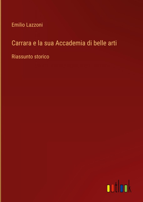 Carrara e la sua Accademia di belle arti - Emilio Lazzoni
