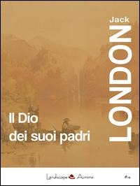 Il Dio dei suoi padri e altri racconti - Jack London