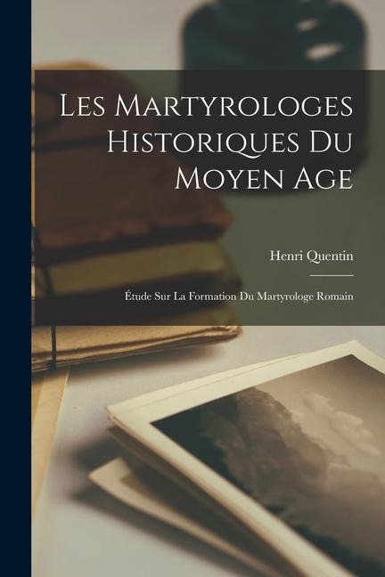 Les Martyrologes Historiques Du Moyen Age: Étude Sur La Formation Du Martyrologe Romain - Henri Quentin