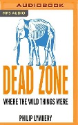 Dead Zone: Where the Wild Things Were - Philip Lymbery
