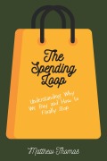 Cover-Bild zum Titel 'The Spending Loop: Understanding Why We Buy and How to Finally Stop' von 'Matthew Thomas'