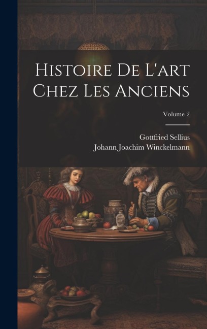 Histoire De L'art Chez Les Anciens; Volume 2 - Johann Joachim Winckelmann, Gottfried Sellius