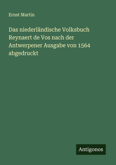 Das niederländische Volksbuch Reynaert de Vos nach der Antwerpener Ausgabe von 1564 abgedruckt - Ernst Martin