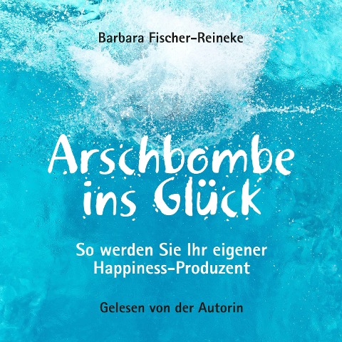 Arschbombe ins Glück - Barbara Fischer-Reineke
