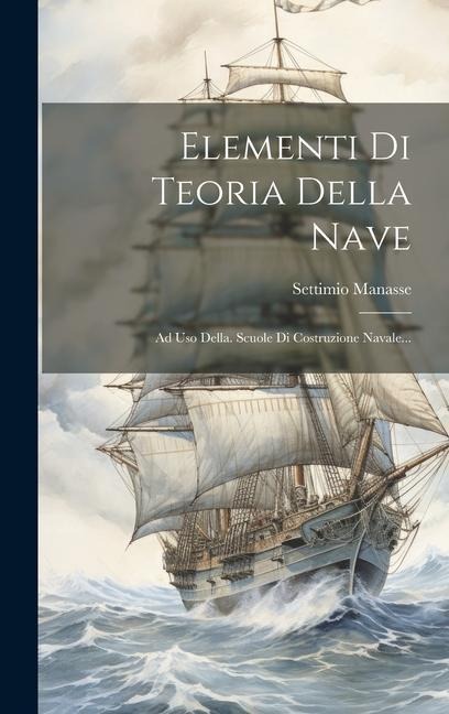 Elementi Di Teoria Della Nave: Ad Uso Della. Scuole Di Costruzione Navale... - Settimio Manasse